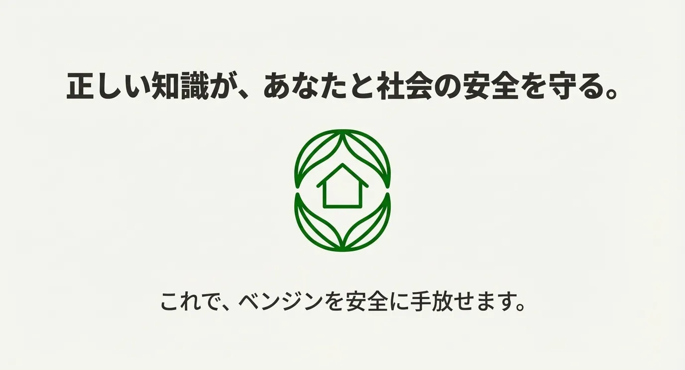 正しい知識が、あなたと社会の安全を守る。これで、ベンジンを安全に手放せます。