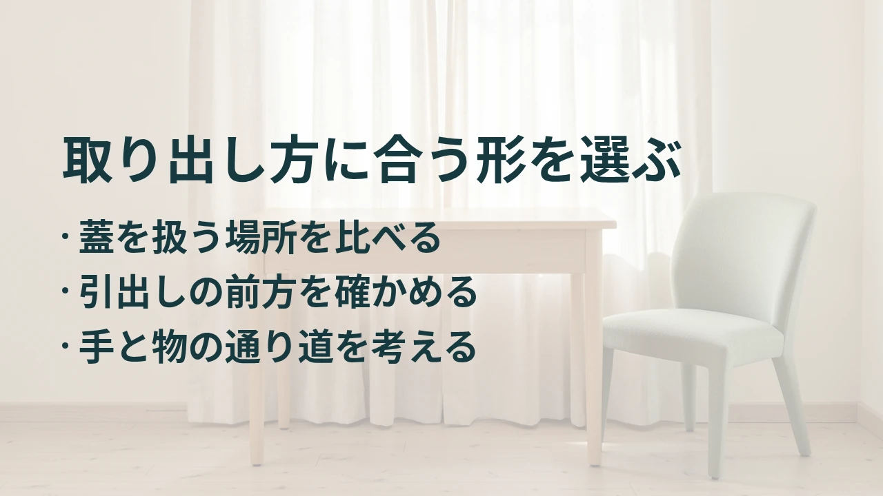 取り出し方に合う形を選ぶ